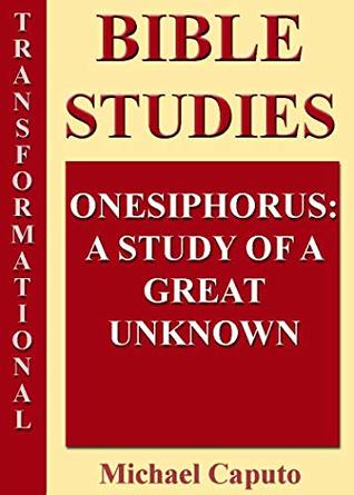 Full Download Onesiphorus: The Great Unknown: A Study of a Little-Known Christian Giant (Transformational Bible Studies) - Michael Caputo | PDF