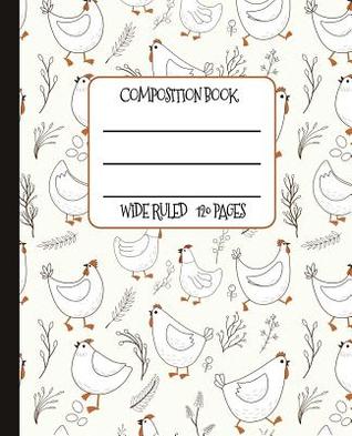 Full Download Wide Ruled Composition Book: Whimsical White Hens Themed Composition Notebook for School, Work, or Home! Keep Your Notes Organized and a Smile on Your Face! Wonderful Gift for Anyone Who Loves Chickens! - New Nomads Press file in ePub