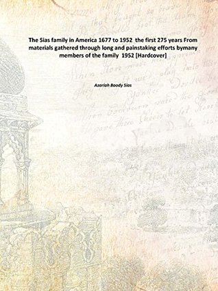 Read Online The Sias family in America,: 1677 to 1952; the first 275 years. From materials gathered through long and painstaking efforts bymany members of the family - Azariah Boody Sias file in ePub