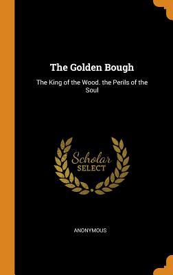 Full Download The Golden Bough: The King of the Wood. the Perils of the Soul - Anonymous | ePub