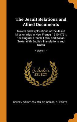 Read Online The Jesuit Relations and Allied Documents: Travels and Explorations of the Jesuit Missionaries in New France, 1610-1791; The Original French, Latin, and Italian Texts, with English Translations and Notes; Volume 17 - Reuben Gold Thwaites file in ePub