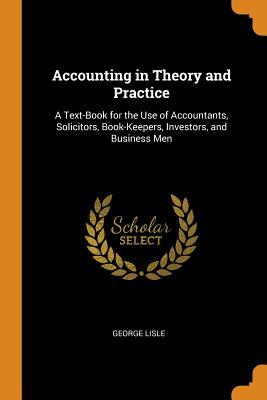 Download Accounting in Theory and Practice: A Text-Book for the Use of Accountants, Solicitors, Book-Keepers, Investors, and Business Men - George Lisle | PDF