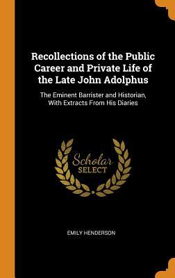 Full Download Recollections of the Public Career and Private Life of the Late John Adolphus: The Eminent Barrister and Historian, with Extracts from His Diaries - Emily Henderson | PDF