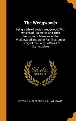 Read The Wedgwoods: Being a Life of Josiah Wedgwood; With Notices of His Works and Their Productions, Memoirs of the Wedgewood and Other Families, and a History of the Early Potteries of Staffordshire - Llewellynn Frederick William Jewitt file in PDF