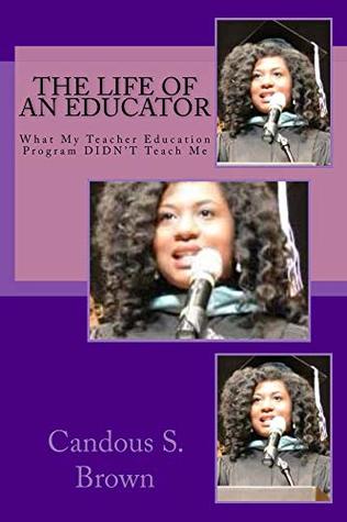 Read Online The Life of an Educator: What My Teacher Education Program DIDN'T Teach Me - Candous Brown file in PDF
