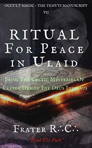 Read Online OCCULT MAGIC: Ceremony For Peace in Ulaid: From The Celtic Mysteries of Frater Demon Est Deus Inversus (The Tehuti Manuscript Book 7) - Frater R.C. | ePub