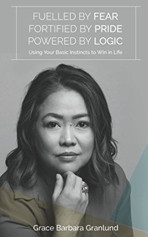 Read Fuelled by Fear, Fortified by Pride, Powered by Logic: Using Your Basic Instincts to Win in Life - Grace Barbara Granlund file in ePub