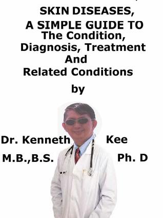 Download Skin Diseases, A Simple Guide To The Condition, Diagnosis, Treatment And Related Conditions - Kenneth Kee | ePub