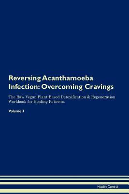 Read Reversing Acanthamoeba Infection: Overcoming Cravings The Raw Vegan Plant-Based Detoxification & Regeneration Workbook for Healing Patients. Volume 3 - Health Central | ePub