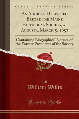 Read An Address Delivered Before the Maine Historical Society, at Augusta, March 5, 1857: Containing Biographical Notices of the Former Presidents of the Society (Classic Reprint) - William Willis | ePub