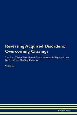 Read Online Reversing Acquired Disorders: Overcoming Cravings The Raw Vegan Plant-Based Detoxification & Regeneration Workbook for Healing Patients. Volume 3 - Health Central | ePub