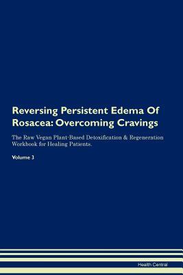 Read Online Reversing Persistent Edema Of Rosacea: Overcoming Cravings The Raw Vegan Plant-Based Detoxification & Regeneration Workbook for Healing Patients.Volume 3 - Health Central file in PDF