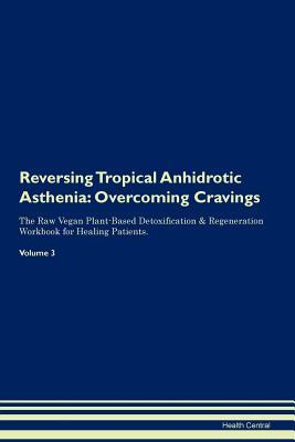 Read Reversing Tropical Anhidrotic Asthenia: Overcoming Cravings The Raw Vegan Plant-Based Detoxification & Regeneration Workbook for Healing Patients. Volume 3 - Health Central | PDF