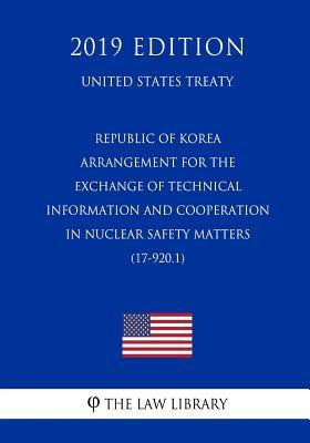 Read Republic of Korea - Arrangement for the Exchange of Technical Information and Cooperation in Nuclear Safety Matters (17-920.1) (United States Treaty) - The Law Library | PDF