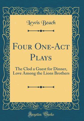 Read Four One-Act Plays: The Clod a Guest for Dinner, Love Among the Lions Brothers (Classic Reprint) - Lewis Beach | ePub