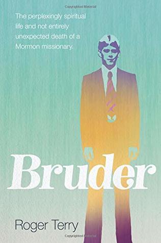 Download Bruder: The Perplexingly Spiritual Life and Not Entirely Unexpected Death of a Mormon Missionary - Roger Terry | ePub