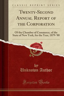 Read Twenty-Second Annual Report of the Corporation: Of the Chamber of Commerce, of the State of New York, for the Year, 1879-'80 (Classic Reprint) - Unknown | PDF