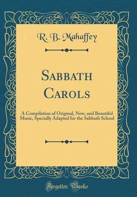 Full Download Sabbath Carols: A Compilation of Original, New, and Beautiful Music, Specially Adapted for the Sabbath School (Classic Reprint) - R B Mahaffey file in ePub