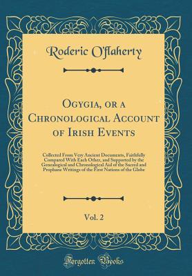 Read Online Ogygia, or a Chronological Account of Irish Events, Vol. 2: Collected from Very Ancient Documents, Faithfully Compared with Each Other, and Supported by the Genealogical and Chronological Aid of the Sacred and Prophane Writings of the First Nations of the - Roderic O'Flaherty | ePub