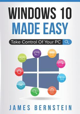 Read Online Windows 10 Made Easy: Take Control of Your PC - James Bernstein | PDF