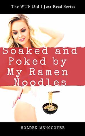 Read Soaked and Poked by My Ramen Noodles (The WTF Did I Just Read Book 1) - Holden Mehcooter file in ePub