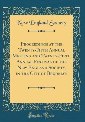 Read Online Proceedings at the Twenty-Fifth Annual Meeting and Twenty-Fifth Annual Festival of the New England Society, in the City of Brooklyn (Classic Reprint) - New England Society | ePub