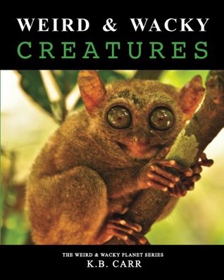 Full Download Weird & Wacky Creatures: Strange, Weird Animals That Share Our World! (The Weird & Wacky Planet Series) (Volume 1) - K.B. Carr | PDF