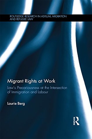 Read Online Migrant Rights at Work: Law's precariousness at the intersection of immigration and labour (Routledge Research in Asylum, Migration and Refugee Law) - Laurie Berg file in PDF