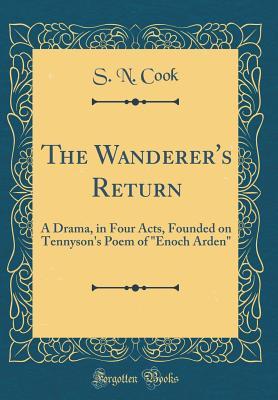 Full Download The Wanderer's Return: A Drama, in Four Acts, Founded on Tennyson's Poem of Enoch Arden (Classic Reprint) - S N Cook | PDF