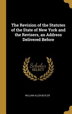 Full Download The Revision of the Statutes of the State of New York and the Revisers, an Address Delivered Before - William Allen Butler | ePub