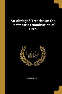 Download An Abridged Treatise on the Docimastic Examination of Ores - Bruno Kerl file in PDF