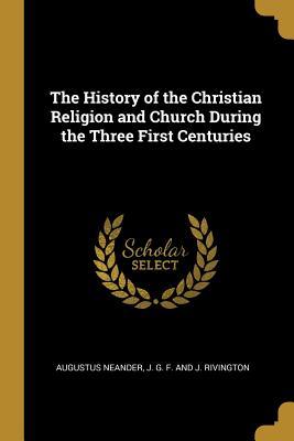 Read Online The History of the Christian Religion and Church During the Three First Centuries - August Neander | ePub