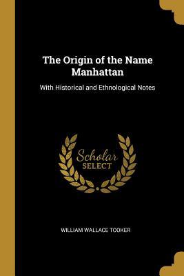 Download The Origin of the Name Manhattan: With Historical and Ethnological Notes - William Wallace Tooker | PDF