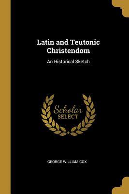 Download Latin and Teutonic Christendom: An Historical Sketch - George William Cox file in ePub