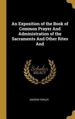 Read An Exposition of the Book of Common Prayer and Administration of the Sacraments and Other Rites and - Andrew Fowler file in ePub