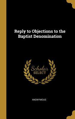 Read Online Reply to Objections to the Baptist Denomination - Anonymous | ePub