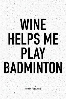 Download Wine Helps Me Play Badminton: A 6x9 Inch Matte Softcover Notebook Diary with 120 Blank Lined Pages and a Funny Gaming Sports Cover Slogan - Enrobed Badminton Journals | PDF