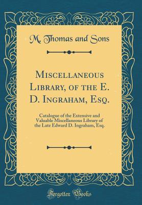 Download Miscellaneous Library, of the E. D. Ingraham, Esq.: Catalogue of the Extensive and Valuable Miscellaneous Library of the Late Edward D. Ingraham, Esq. (Classic Reprint) - M Thomas and Sons | ePub