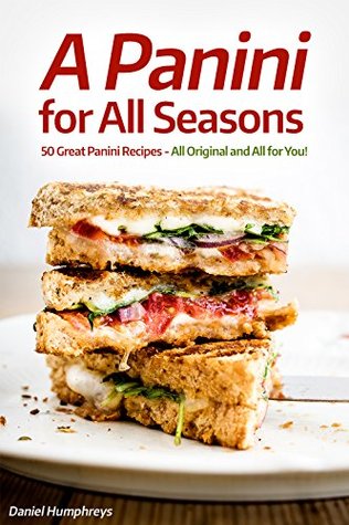 Read Online A Panini for All Seasons : 50 Great Panini Recipes - All Original and All for You! - Daniel Humphreys file in PDF