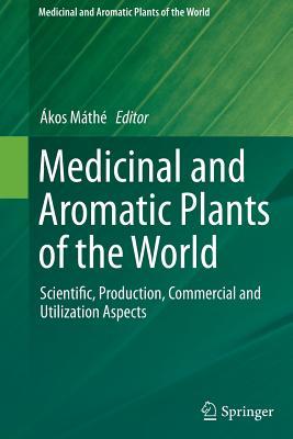 Read Online Medicinal and Aromatic Plants of the World: Scientific, Production, Commercial and Utilization Aspects - Akos Mathe file in ePub