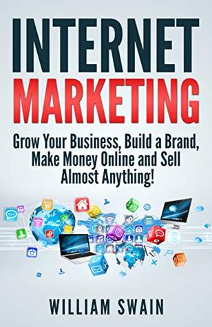 Download Internet Marketing: Grow Your Business, Build a Brand, Make Money Online and Sell Almost Anything! - William Swain file in ePub