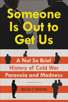 Read Online Someone Is Out to Get Us: A Not So Brief History of Cold War Paranoia and Madness - Brian Brown | PDF