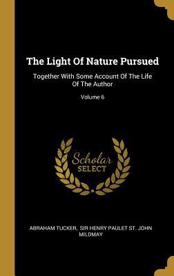 Read Online The Light Of Nature Pursued: Together With Some Account Of The Life Of The Author; Volume 6 - Abraham Tucker file in PDF