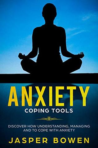 Read Online Anxiety Coping Tools: Discover how Understanding, Managing and to Cope with Anxiety - Jasper Bowen | ePub