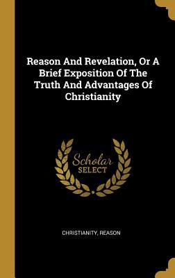 Read Online Reason and Revelation, or a Brief Exposition of the Truth and Advantages of Christianity - Reason file in PDF