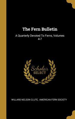 Read Online The Fern Bulletin: A Quarterly Devoted to Ferns, Volumes 4-7 - Willard Nelson Clute | ePub