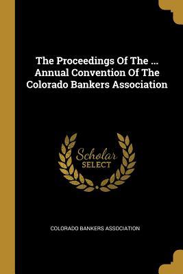 Read The Proceedings of the  Annual Convention of the Colorado Bankers Association - Colorado Bankers Association file in ePub