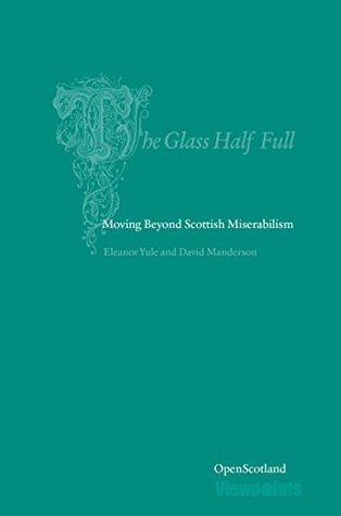 Read Online The Glass Half Full: Moving Beyond Scottish Miserablism - Eleanor le file in PDF