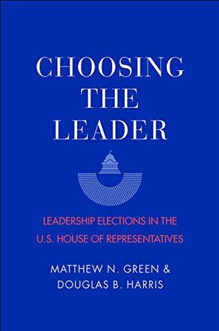 Download Choosing the Leader: Leadership Elections in the U.S. House of Representatives - Matthew N. Green | ePub