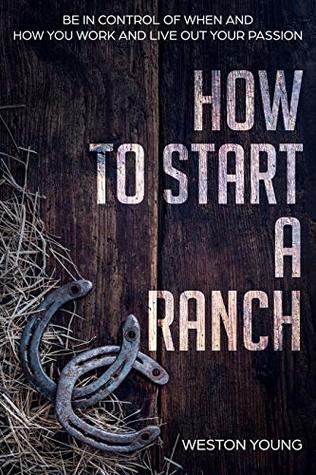 Read How to Start a Ranch: Be in Control of When and How You Work and Live Out Your Passion - Weston Young | ePub